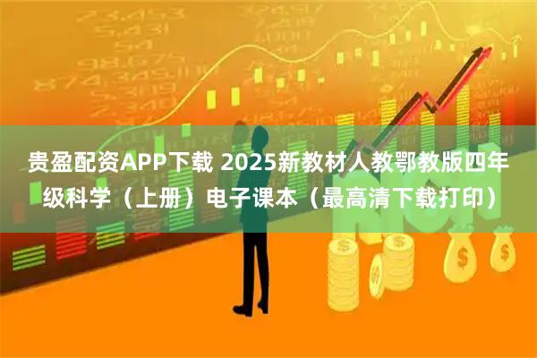 贵盈配资APP下载 2025新教材人教鄂教版四年级科学（上册）电子课本（最高清下载打印）