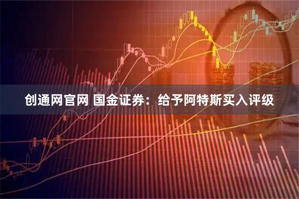 创通网官网 国金证券：给予阿特斯买入评级