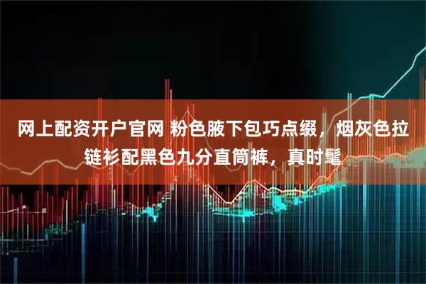 网上配资开户官网 粉色腋下包巧点缀，烟灰色拉链衫配黑色九分直筒裤，真时髦
