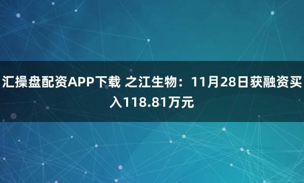 汇操盘配资APP下载 之江生物：11月28日获融资买入118.81万元