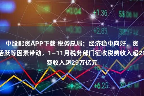 中股配资APP下载 税务总局：经济稳中向好、资本市场活跃等因素带动，1—11月税务部门征收税费收入超29万亿元