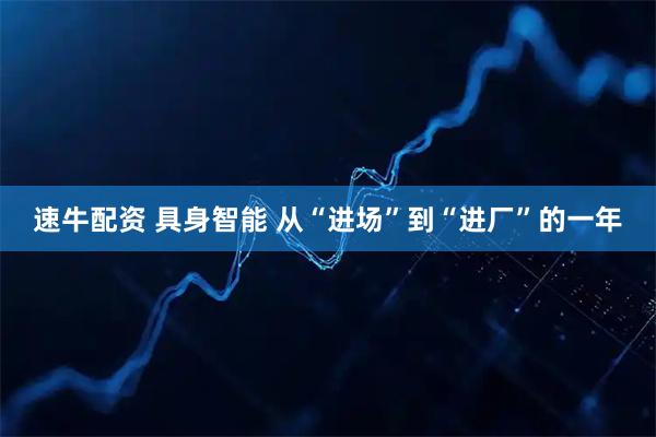 速牛配资 具身智能 从“进场”到“进厂”的一年
