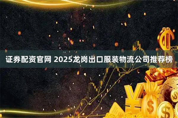 证券配资官网 2025龙岗出口服装物流公司推荐榜