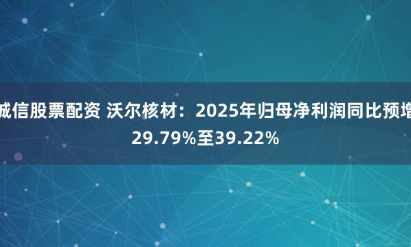 诚信股票配资 沃尔核材：2025年归母净利润同比预增29.79%至39.22%